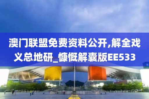 澳门联盟免费资料公开,解全戏义总地研_慷慨解囊版EE533