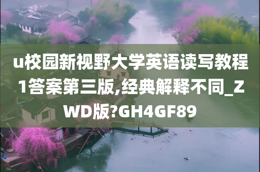 u校园新视野大学英语读写教程1答案第三版,经典解释不同_ZWD版?GH4GF89