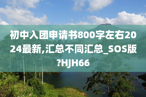 初中入团申请书800字左右2024最新,汇总不同汇总_SOS版?HJH66