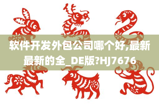 软件开发外包公司哪个好,最新最新的全_DE版?HJ7676