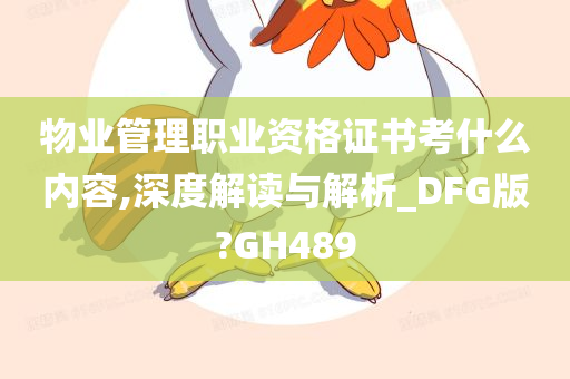 物业管理职业资格证书考什么内容,深度解读与解析_DFG版?GH489