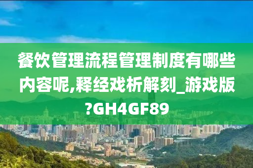 餐饮管理流程管理制度有哪些内容呢,释经戏析解刻_游戏版?GH4GF89