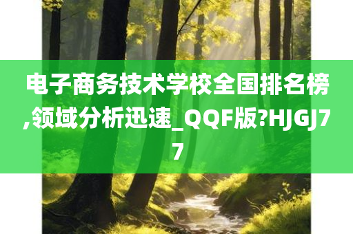 电子商务技术学校全国排名榜,领域分析迅速_QQF版?HJGJ77