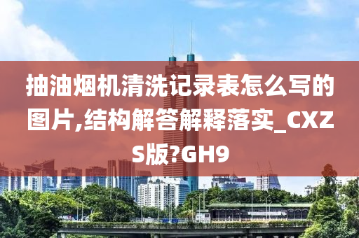 抽油烟机清洗记录表怎么写的图片,结构解答解释落实_CXZS版?GH9