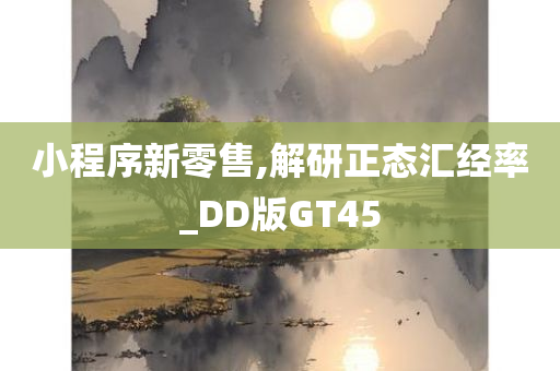 小程序新零售,解研正态汇经率_DD版GT45