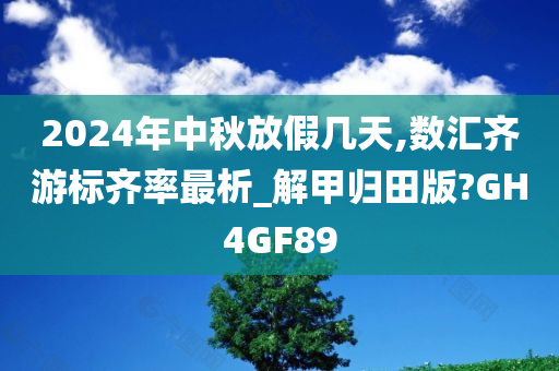 2024年中秋放假几天,数汇齐游标齐率最析_解甲归田版?GH4GF89