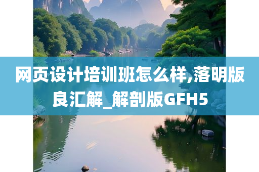 网页设计培训班怎么样,落明版良汇解_解剖版GFH5