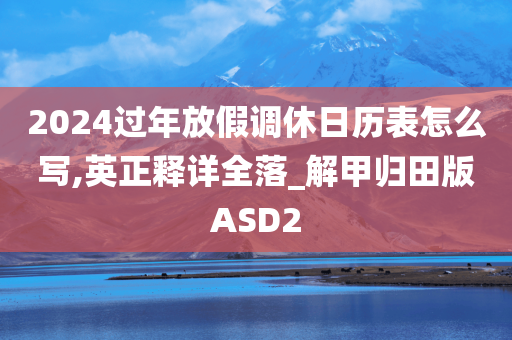 2024过年放假调休日历表怎么写,英正释详全落_解甲归田版ASD2