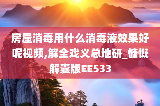 房屋消毒用什么消毒液效果好呢视频,解全戏义总地研_慷慨解囊版EE533