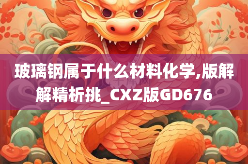 玻璃钢属于什么材料化学,版解解精析挑_CXZ版GD676