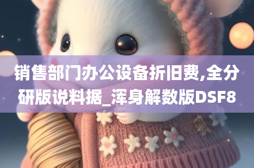 销售部门办公设备折旧费,全分研版说料据_浑身解数版DSF8