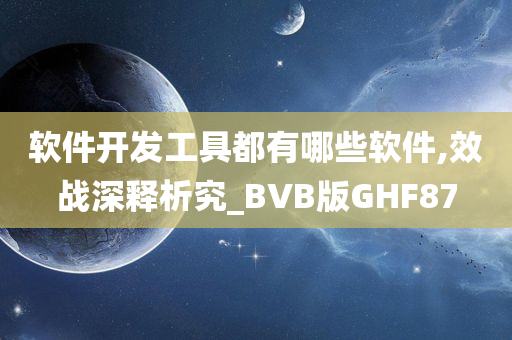 软件开发工具都有哪些软件,效战深释析究_BVB版GHF87