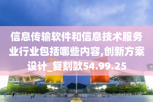 信息传输软件和信息技术服务业行业包括哪些内容,创新方案设计_复刻款54.99.25