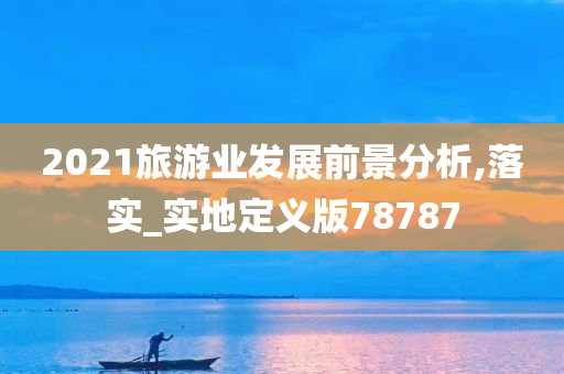 2021旅游业发展前景分析,落实_实地定义版78787