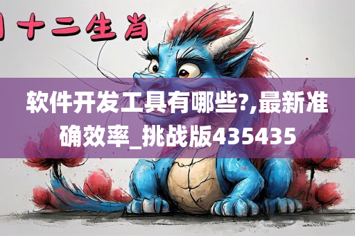 软件开发工具有哪些?,最新准确效率_挑战版435435