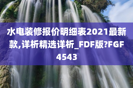 水电装修报价明细表2021最新款,详析精选详析_FDF版?FGF4543