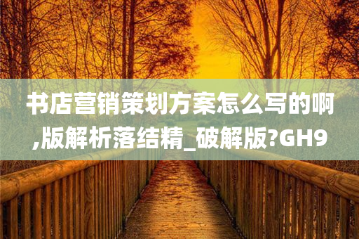 书店营销策划方案怎么写的啊,版解析落结精_破解版?GH9