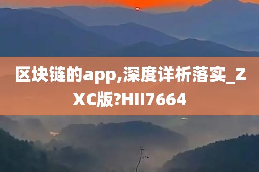 区块链的app,深度详析落实_ZXC版?HII7664