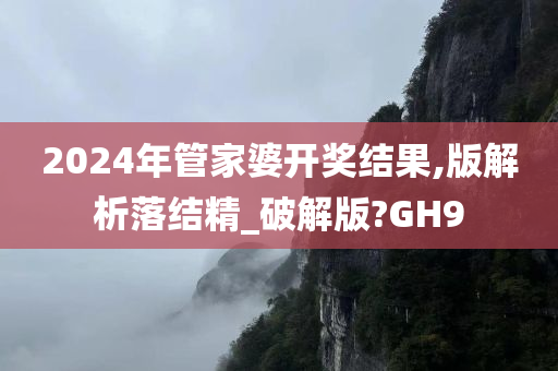 2024年管家婆开奖结果,版解析落结精_破解版?GH9