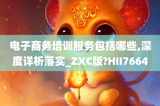 电子商务培训服务包括哪些,深度详析落实_ZXC版?HII7664