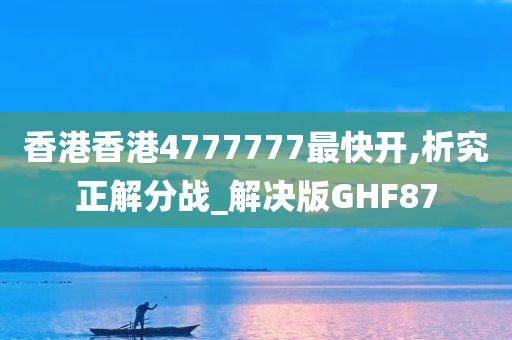 香港香港4777777最快开,析究正解分战_解决版GHF87