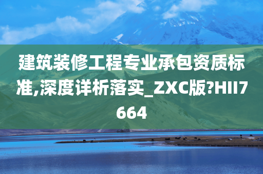 建筑装修工程专业承包资质标准,深度详析落实_ZXC版?HII7664