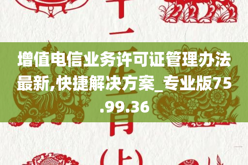 增值电信业务许可证管理办法最新,快捷解决方案_专业版75.99.36