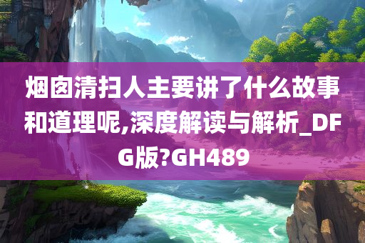 烟囱清扫人主要讲了什么故事和道理呢,深度解读与解析_DFG版?GH489