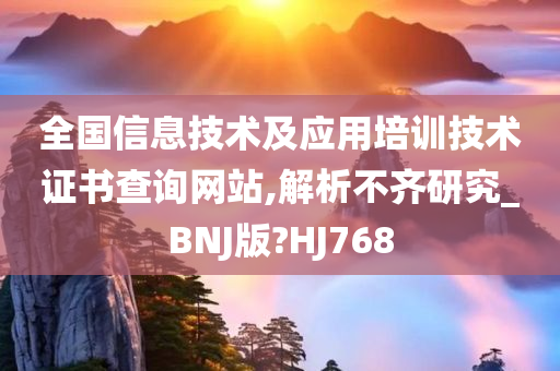 全国信息技术及应用培训技术证书查询网站,解析不齐研究_BNJ版?HJ768