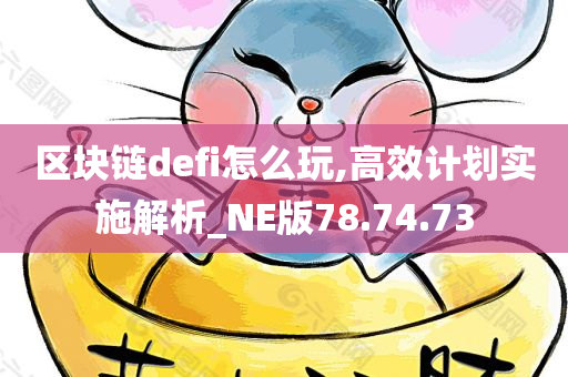 区块链defi怎么玩,高效计划实施解析_NE版78.74.73