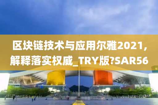 区块链技术与应用尔雅2021,解释落实权威_TRY版?SAR56