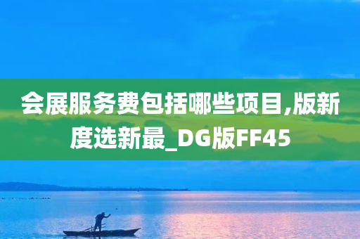 会展服务费包括哪些项目,版新度选新最_DG版FF45