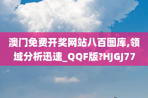 澳门免费开奖网站八百图库,领域分析迅速_QQF版?HJGJ77