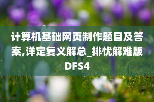 计算机基础网页制作题目及答案,详定复义解总_排忧解难版DFS4