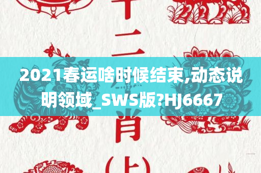 2021春运啥时候结束,动态说明领域_SWS版?HJ6667