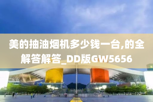 美的抽油烟机多少钱一台,的全解答解答_DD版GW5656