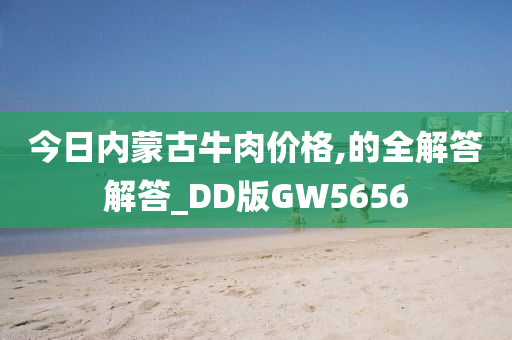 今日内蒙古牛肉价格,的全解答解答_DD版GW5656