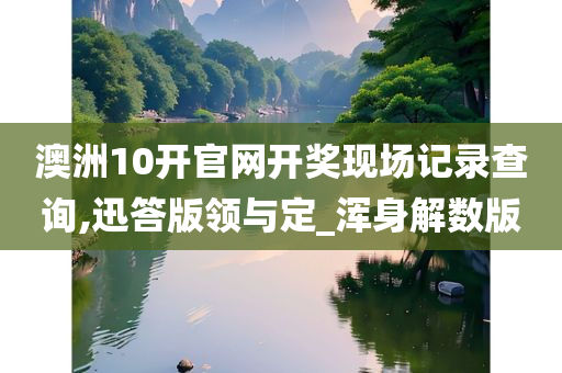 澳洲10开官网开奖现场记录查询,迅答版领与定_浑身解数版