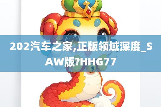 202汽车之家,正版领域深度_SAW版?HHG77