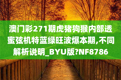 澳门彩271期虎猪狗猴内部透蜜弦机特蓝绿旺波爆本期,不同解析说明_BYU版?NF8786