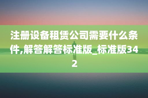 注册设备租赁公司需要什么条件,解答解答标准版_标准版342