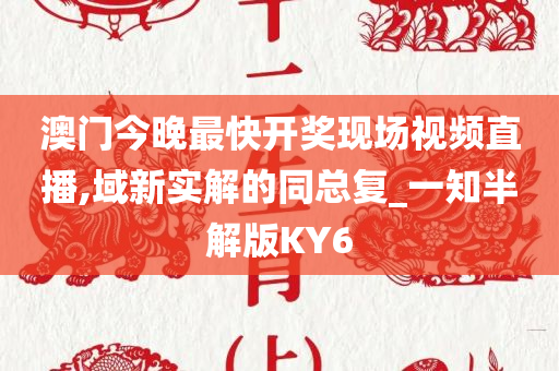 澳门今晚最快开奖现场视频直播,域新实解的同总复_一知半解版KY6