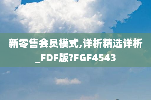 新零售会员模式,详析精选详析_FDF版?FGF4543