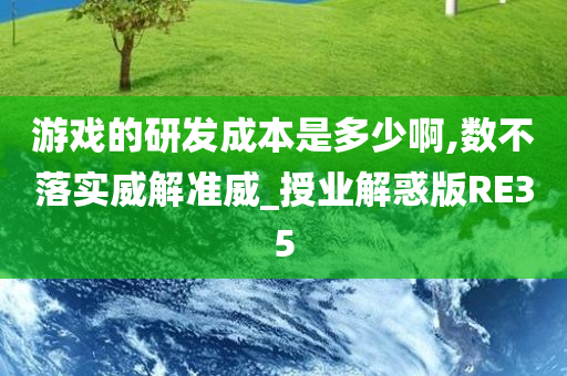 游戏的研发成本是多少啊,数不落实威解准威_授业解惑版RE35