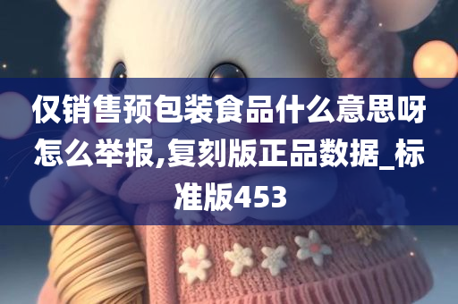 仅销售预包装食品什么意思呀怎么举报,复刻版正品数据_标准版453