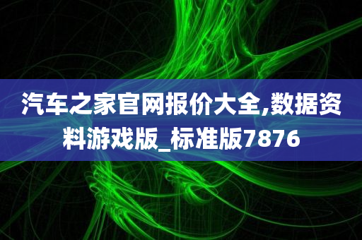 汽车之家官网报价大全,数据资料游戏版_标准版7876