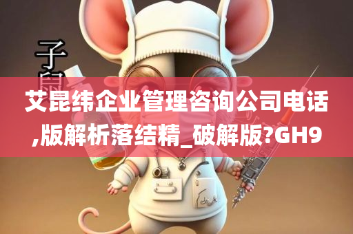 艾昆纬企业管理咨询公司电话,版解析落结精_破解版?GH9