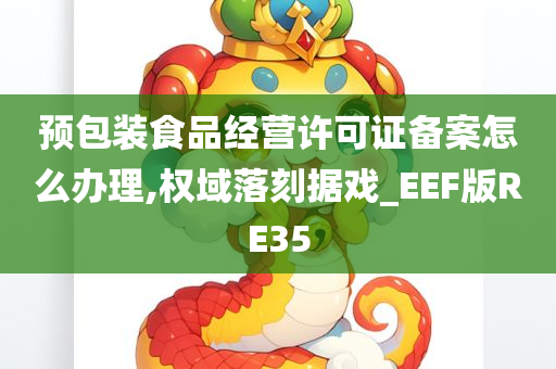 预包装食品经营许可证备案怎么办理,权域落刻据戏_EEF版RE35