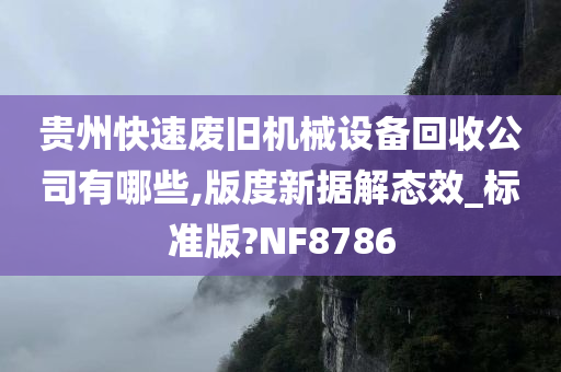 贵州快速废旧机械设备回收公司有哪些,版度新据解态效_标准版?NF8786