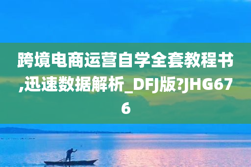 跨境电商运营自学全套教程书,迅速数据解析_DFJ版?JHG676